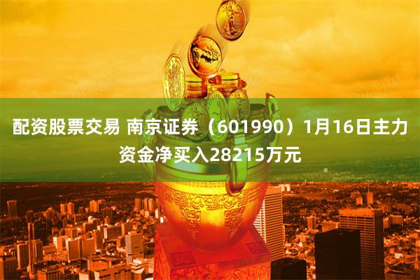配资股票交易 南京证券（601990）1月16日主力资金净买入28215万元