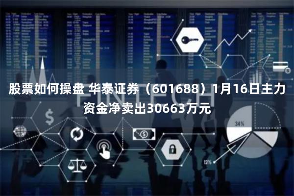 股票如何操盘 华泰证券（601688）1月16日主力资金净卖出30663万元
