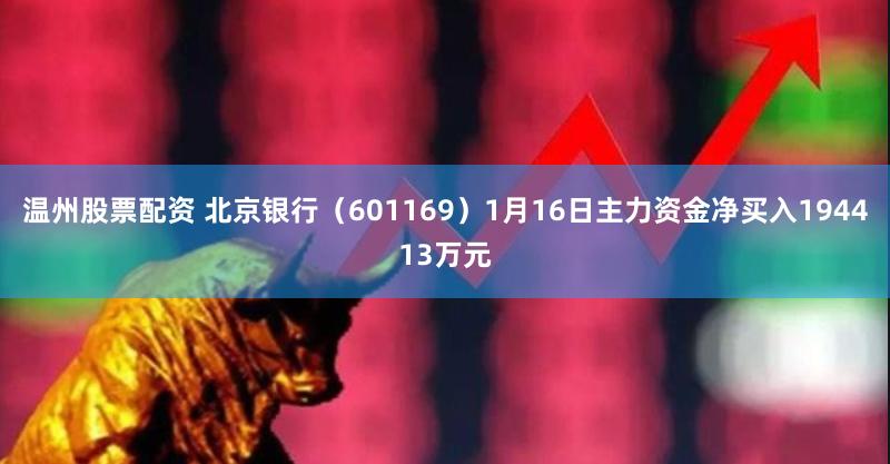温州股票配资 北京银行（601169）1月16日主力资金净买入194413万元