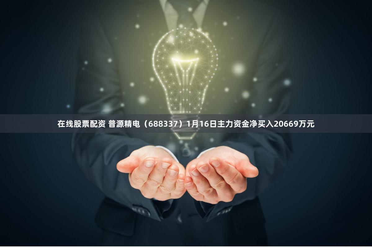 在线股票配资 普源精电（688337）1月16日主力资金净买入20669万元
