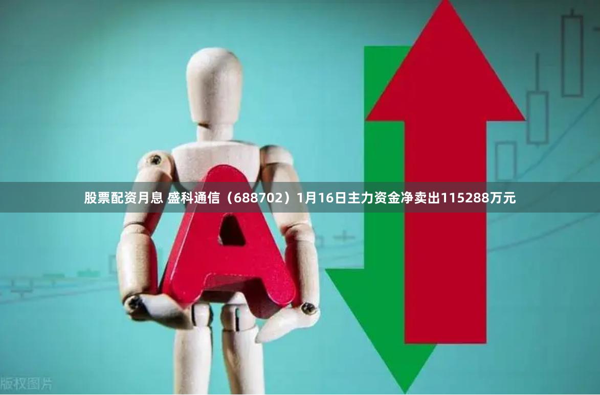 股票配资月息 盛科通信（688702）1月16日主力资金净卖出115288万元