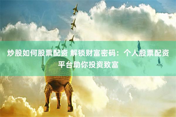 炒股如何股票配资 解锁财富密码：个人股票配资平台助你投资致富