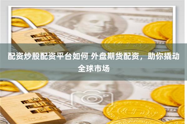 配资炒股配资平台如何 外盘期货配资，助你撬动全球市场