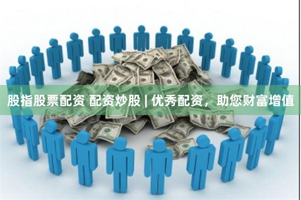 股指股票配资 配资炒股 | 优秀配资，助您财富增值