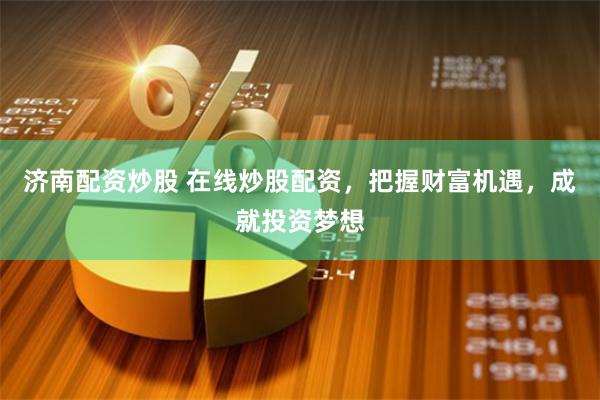 济南配资炒股 在线炒股配资，把握财富机遇，成就投资梦想