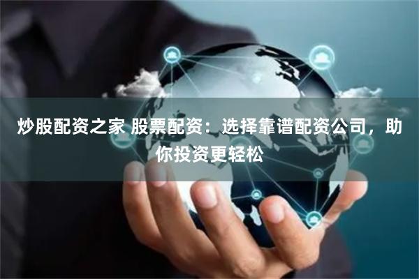 炒股配资之家 股票配资：选择靠谱配资公司，助你投资更轻松