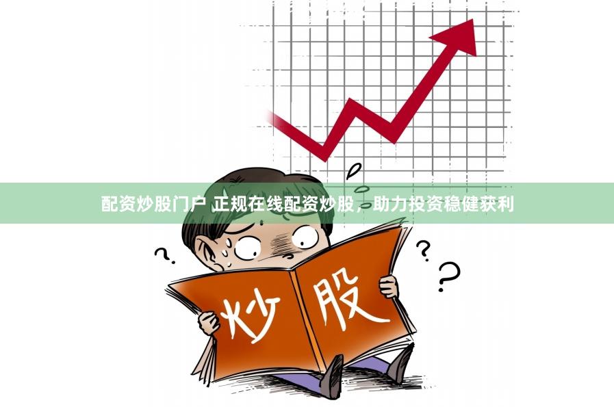 配资炒股门户 正规在线配资炒股，助力投资稳健获利