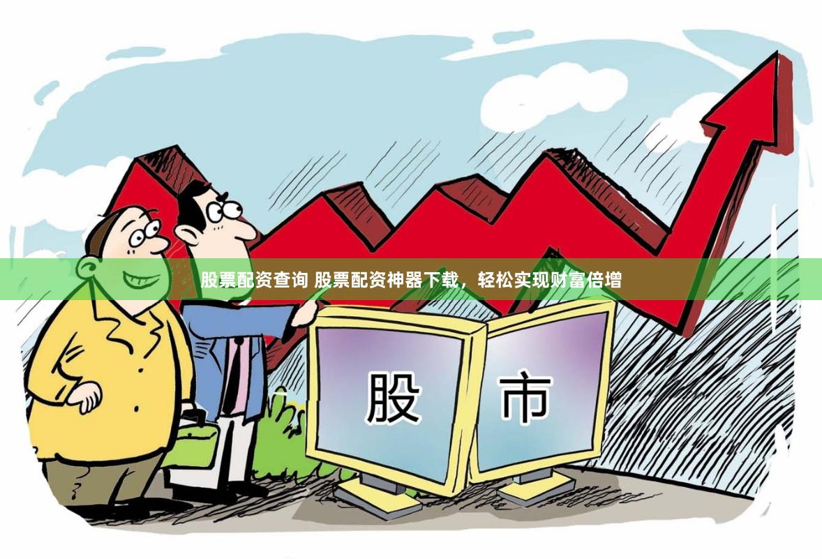 股票配资查询 股票配资神器下载，轻松实现财富倍增