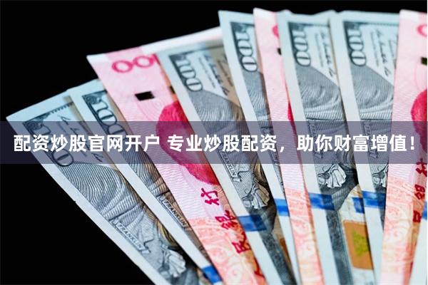 配资炒股官网开户 专业炒股配资，助你财富增值！