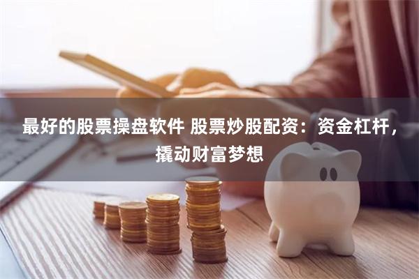 最好的股票操盘软件 股票炒股配资：资金杠杆，撬动财富梦想