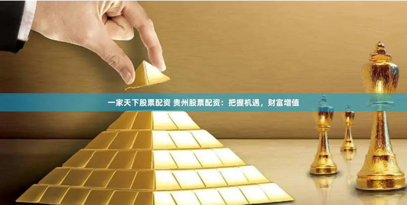 一家天下股票配资 贵州股票配资：把握机遇，财富增值