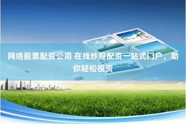 网络股票配资公司 在线炒股配资一站式门户，助你轻松投资