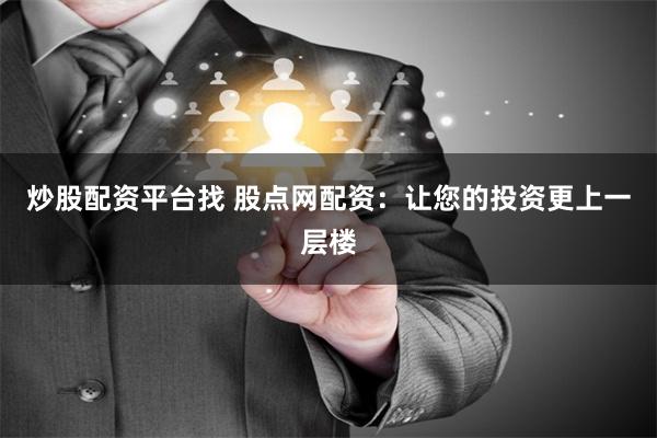 炒股配资平台找 股点网配资：让您的投资更上一层楼