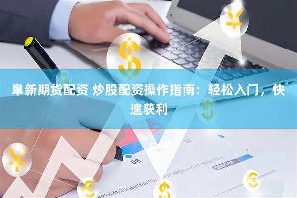 阜新期货配资 炒股配资操作指南：轻松入门，快速获利