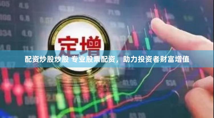配资炒股炒股 专业股票配资，助力投资者财富增值