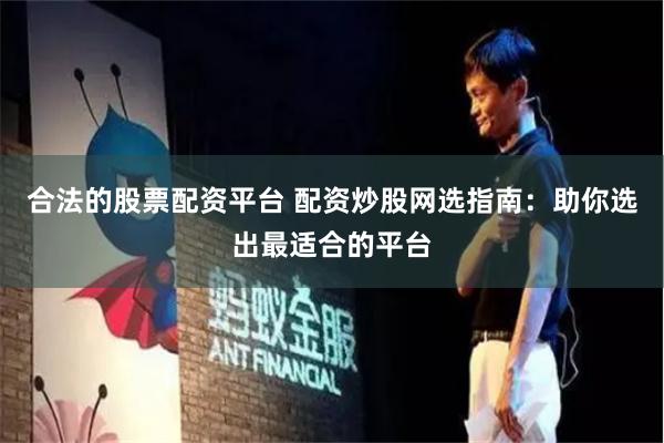 合法的股票配资平台 配资炒股网选指南：助你选出最适合的平台