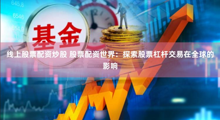 线上股票配资炒股 股票配资世界：探索股票杠杆交易在全球的影响