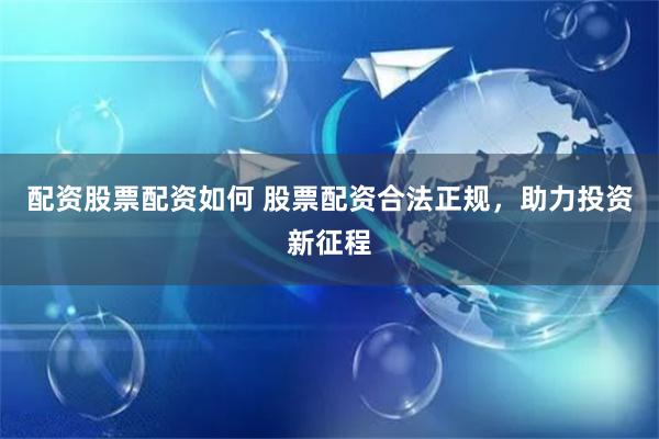 配资股票配资如何 股票配资合法正规，助力投资新征程