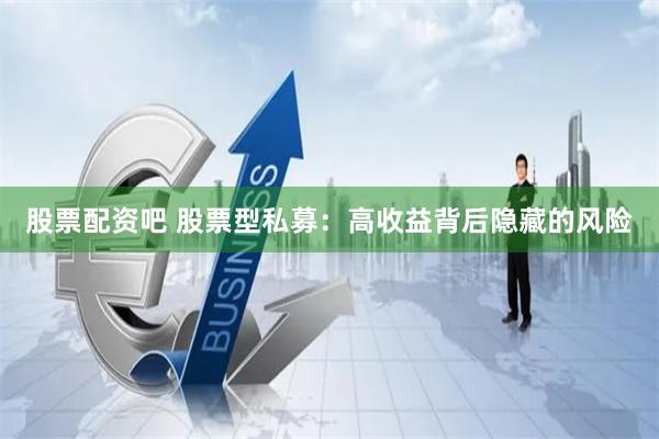 股票配资吧 股票型私募：高收益背后隐藏的风险