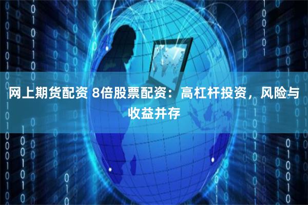 网上期货配资 8倍股票配资：高杠杆投资，风险与收益并存