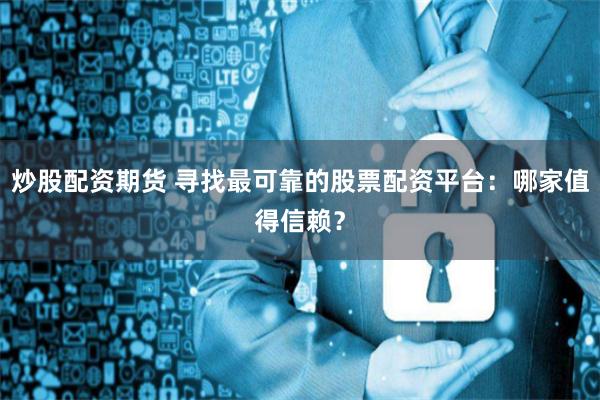 炒股配资期货 寻找最可靠的股票配资平台：哪家值得信赖？
