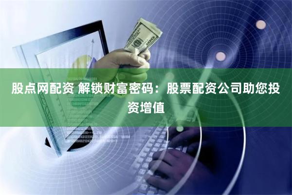 股点网配资 解锁财富密码：股票配资公司助您投资增值