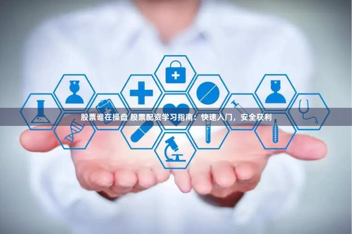 股票谁在操盘 股票配资学习指南：快速入门，安全获利