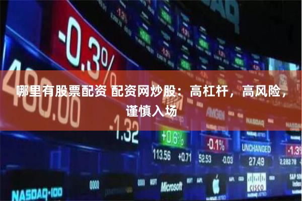哪里有股票配资 配资网炒股：高杠杆，高风险，谨慎入场