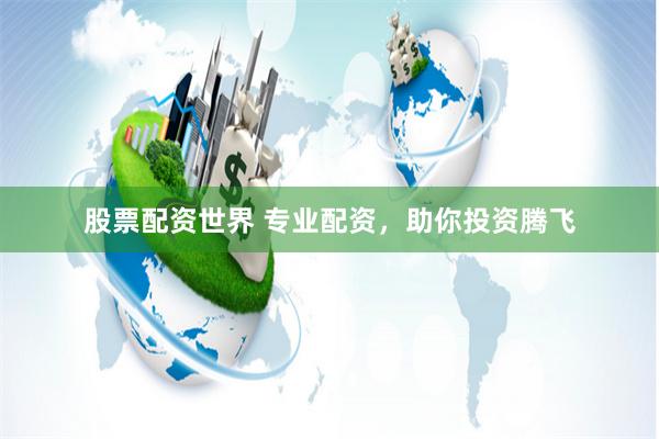 股票配资世界 专业配资，助你投资腾飞