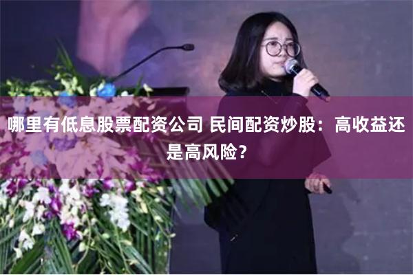 哪里有低息股票配资公司 民间配资炒股：高收益还是高风险？