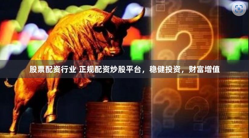 股票配资行业 正规配资炒股平台，稳健投资，财富增值