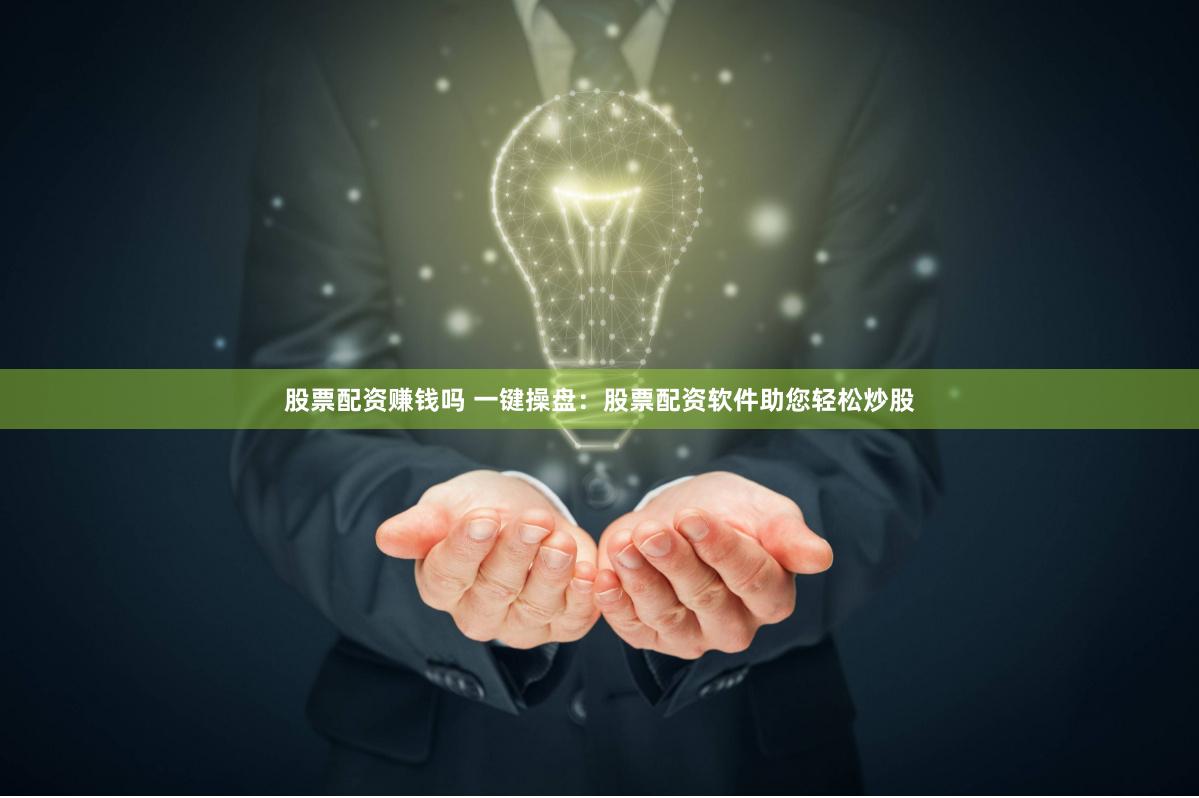 股票配资赚钱吗 一键操盘：股票配资软件助您轻松炒股