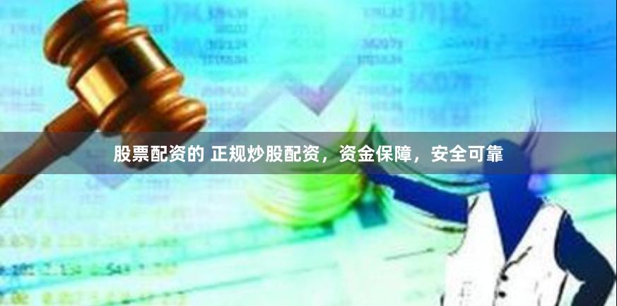 股票配资的 正规炒股配资，资金保障，安全可靠