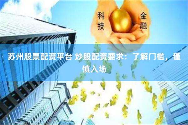 苏州股票配资平台 炒股配资要求：了解门槛，谨慎入场