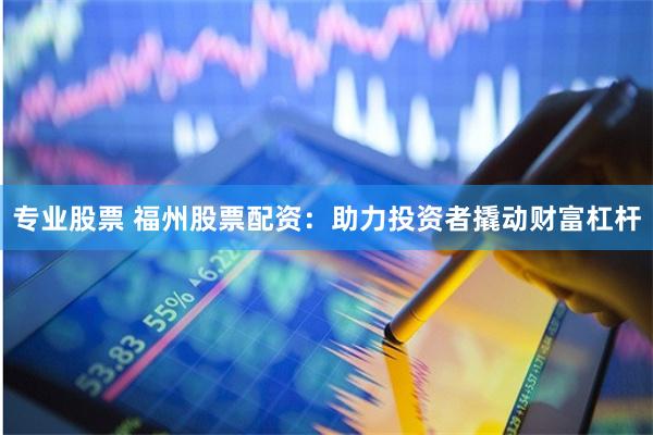 专业股票 福州股票配资:助力投资者撬动财富杠杆