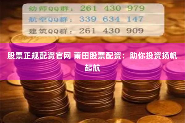 股票正规配资官网 莆田股票配资：助你投资扬帆起航