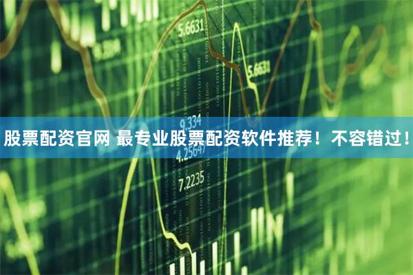 股票配资官网 最专业股票配资软件推荐!不容错过!