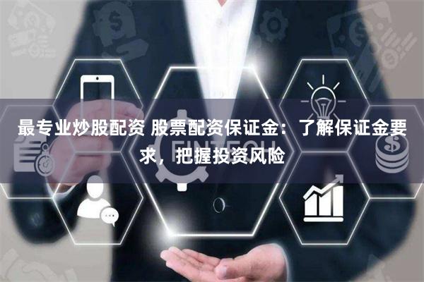 最专业炒股配资 股票配资保证金：了解保证金要求，把握投资风险