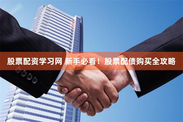 股票配资学习网 新手必看!股票配债购买全攻略