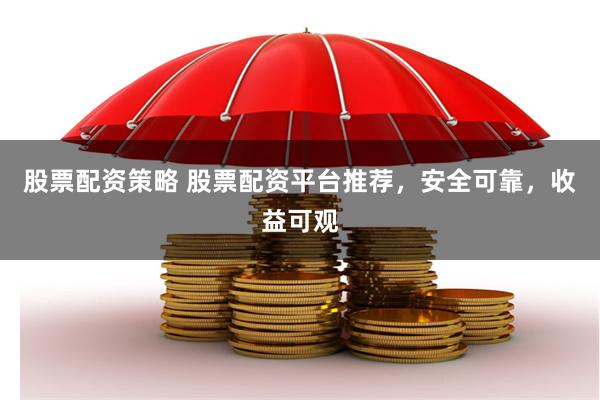 股票配资策略 股票配资平台推荐，安全可靠，收益可观