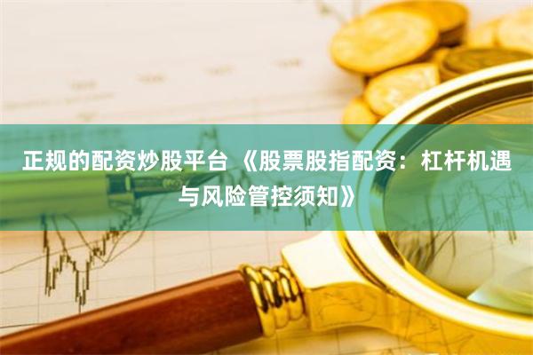 正规的配资炒股平台 《股票股指配资：杠杆机遇与风险管控须知》