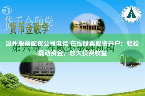 温州股票配资公司电话 在线股票配资开户：轻松撬动资金，放大投资收益
